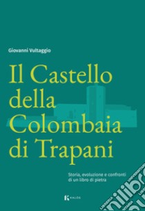 Il Castello della Colombaia di Trapani. Storia, evoluzione e confronti di un libro di pietra libro di Vultaggio Giovanni