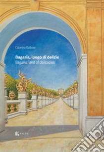 Bagaria, luogo di delizie-Bagaria, land of delicacies libro di Guttuso Caterina