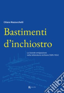 Bastimenti d'inchiostro. La grande emigrazione nella letteratura siciliana (1876-1924) libro di Mazzucchelli Chiara