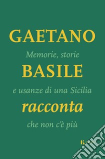 Memorie, storie e usanze di una Sicilia che non c'è più libro di Basile Gaetano