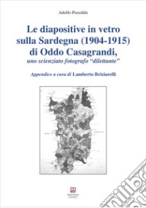 Le diapositive in vetro sulla Sardegna (1904-1915) di Oddo Casagrandi, uno scienziato fotografo «dilettante» libro di Puxeddu Adolfo