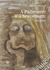 A propositu e a spropositu. Poesie dialettali libro di Marinelli Maristella