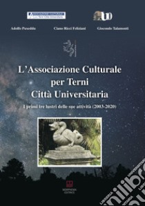 L'Associazione Culturale per Terni Città Universitaria. I primi tre lustri delle sue attività (2003-2020) libro di Puxeddu Adolfo; Ricci Feliziani Ciano; Talamonti Giocondo