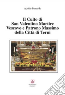 Il culto di san Valentino martire vescovo e patrono massimo della città di Terni libro di Puxeddu Adolfo