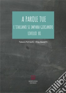 A parole tue. L'Italiano si impara giocando. Livello B1 libro di Petriachi Tamara; Bassetti Elisa