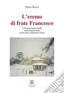 L'eremo di frate Francesco. L'Eremita degli Arnolfi comunemente detto Eremo di Cesi/Portaria (Terni) libro di Rossi Paolo