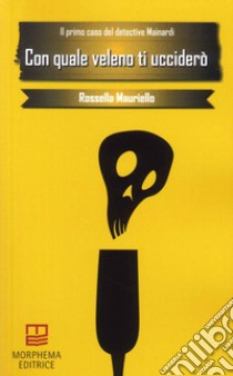 Con quale veleno ti ucciderò. Il primo caso del detective Mainardi libro di Mauriello Rossella