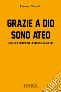 Grazie a Dio sono ateo. Libello semiserio sulla (in)esistenza di dio libro di Mondello Tommaso