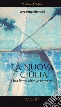 La Nuova Giulia. Una barca oltre le tempeste libro di Manciati Loredana