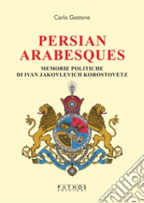 Persian arabesques. Memorie politiche di Ivan Jakovlevich Korostovetz libro di Gastone Carlo