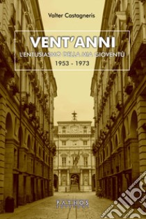 Vent'anni. L'entusiasmo della mia gioventù (1953-1973) libro di Castagneris Valter