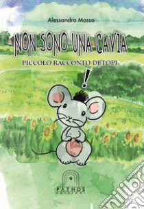 Non sono una cavia. Piccolo racconto di topi. Ediz. a colori libro di Mosso Alessandro