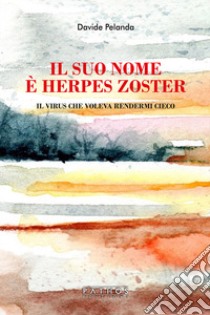 Il suo nome è Herpes Zoster. Il virus che voleva rendermi cieco libro di Pelanda Davide