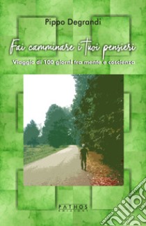 Fai camminare i tuoi pensieri. Viaggio di 100 giorni tra mente e coscienza libro di Degrandi Pippo