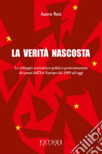 La verità nascosta. Lo sviluppo economico politico postcomunista dei paesi dell'Est Europa dal 1989 ad oggi libro di Rais Azora