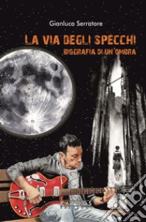 La via degli specchi. Biografia di un'ombra libro di Serratore Gianluca