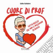 Cuore di prof. Tutto quello che non ci insegnano (o quasi) libro di Calabrò Lidia