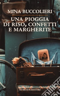 Una pioggia di riso, confetti e margherite libro di Buccolieri Mina