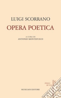 Opera poetica libro di Scorrano Luigi; Montefusco A. (cur.)