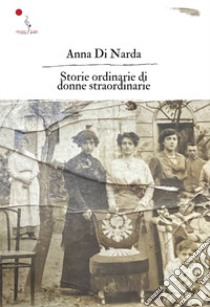 Storie ordinarie di donne straordinarie. Nuova ediz. libro di Di Narda Anna