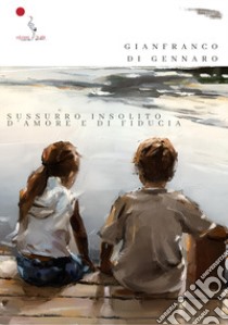 Sussurro insolito d'amore e di fiducia. Nuova ediz. libro di Di Gennaro Gianfranco