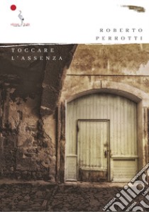 Toccare l'assenza libro di Perrotti Roberto