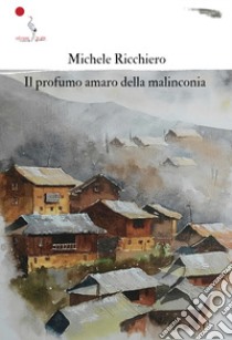 Il profumo amaro della malinconia libro di Ricchiero Michele