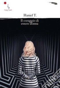 Il coraggio di essere donna libro di Haniel T.