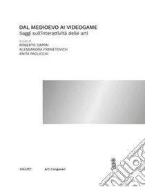 Dal medioevo ai videogame. Saggi sull'interattività delle arti libro di Cappai R. (cur.); Franetovich A. (cur.); Paolicchi A. (cur.)