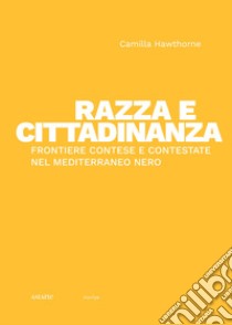 Razza e cittadinanza. Frontiere contese e contestate nel Mediterraneo Nero libro di Hawthorne Camilla