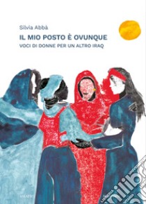 Il mio posto è ovunque. Voci di donne per un altro Iraq libro di Abbà Silvia