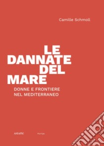 Le dannate del mare. Donne e frontiere nel Mediterraneo libro di Schmoll Camille