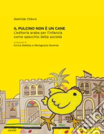 Il pulcino non è un cane. L'editoria araba per l'infanzia come specchio della società libro di Chèvre Mathilde