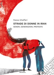 Strade di donne in Iran. Generi, generazioni, proteste libro di Ghaffari Rassa