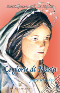 Le glorie di Maria. Vol. 2 libro di Liguori Alfonso Maria de' (sant'); Bagato T. (cur.); Bagato R. (cur.)