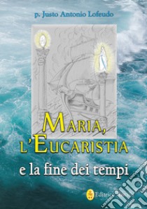 Maria, l'eucaristia e la fine dei tempi libro di Lofeudo Justo Antonio