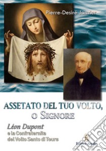 Assetato del tuo volto, o Signore. Leon Dupont e la Confraternita del Volto Santo di Tours libro di Janvier Pierre-Desiré