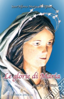 Le glorie di Maria. Vol. 1 libro di Liguori Alfonso Maria de' (sant'); Bagato T. (cur.); Bagato R. (cur.)