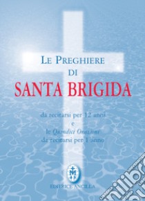 Le preghiere di santa Brigida. Da recitarsi per 12 anni e le quindici orazioni da recitarsi per 1 anno libro di Brigida di Svezia (santa); Gava T. (cur.); Bagato R. (cur.)
