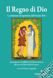 Il regno di Dio. La missione di ripristino dell'uomo-Dio. Introduzione al Libro di Cielo di Gesù alla serva di Dio Luisa Piccarreta libro di Cippitelli C. (cur.)