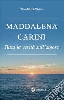 Maddalena Carini. Tutta la verità sull'amore libro di Ramaioli D. (cur.)