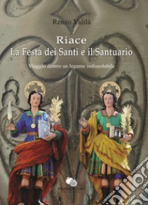 Riace la Festa dei Santi e il Santuario. Viaggio dentro un legame indissolubile libro di Valilà Renzo