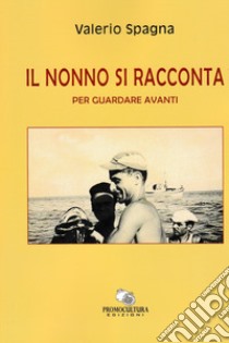 Il nonno si racconta. Per guardare avanti libro di Spagna Valerio