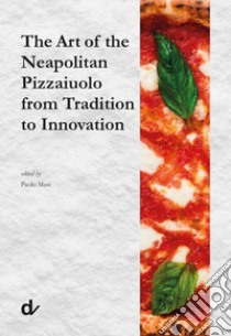 The art of the neapolitan pizzaiuolo from tradition to innovation libro di Masi P. (cur.)