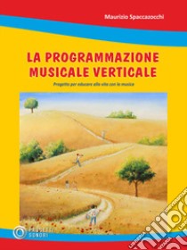 Programmazione musicale verticale. Progetto per educare alla vita con la musica libro di Spaccazocchi Maurizio