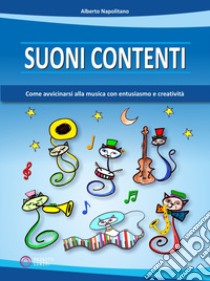 Suoni contenti. Come avvicinarsi alla musica con entusiasmo e creatività libro di Napolitano Alberto