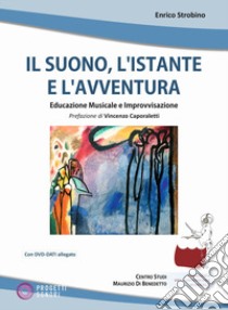 Il suono, l'istante e l'avventura. Educazione musicale e improvvisazione. Con DVD-ROM libro di Strobino Enrico