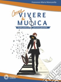 Come vivere di musica. Guida pratica al percorso giovanile libro di Mancarella Francesco Maria