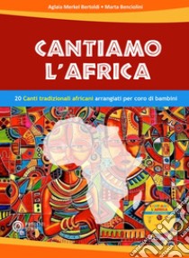 Cantiamo l'Africa. 20 canti tradizionali africani arrangiati per coro di bambini. Con CD-Audio libro di Merkel Bertoldi Aglaia; Benciolini Marta