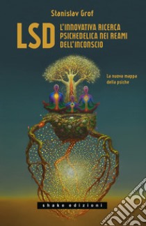 LSD. L'innovativa ricerca psichedelica nei reami dell'inconscio. La nuova mappa della psiche libro di Grof Stanislav